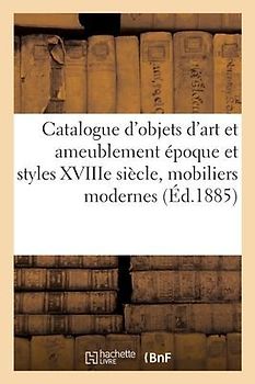 Catalogue d'Objets d'Art Et Ameublement Époque Et Styles Xviiie Siècle, Mobiliers Modernes