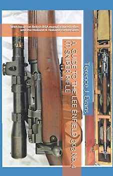 A GUIDE TO THE LEE ENFIELD .303 No. 4 (T) SNIPER RIFLE: With focus on British BSA manufactured rifles and the Holland & Holland conversions