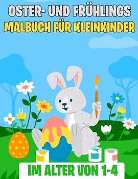Oster- und Frühlings-Malbuch für Kleinkinder im Alter von 1-4: Einfache und lustige Ostern- und Frühlings-Malvorlagen für Kleinkinder 1, 2, 3, 4, ... mit Eiern, Blumen, Häschen und mehr.