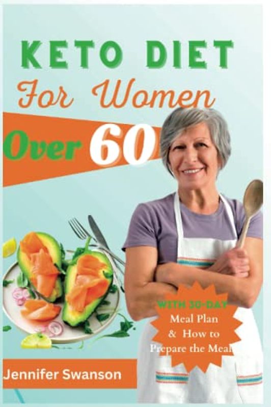 KETO DIET FOR WOMEN OVER 60: Lose Weight, Look Great, and Feel Fabulous: A Comprehensive Keto Diet Guide to Healthy Eating with Delicious Recipes and Easy-to-Follow 30-Day Meal Plans for Optimal Healt