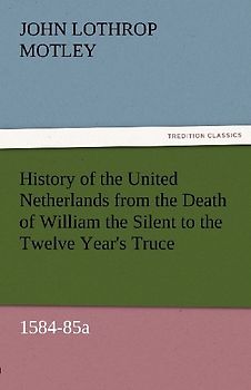 History of the United Netherlands from the Death of William the Silent to the Twelve Year's Truce, 1584-85a