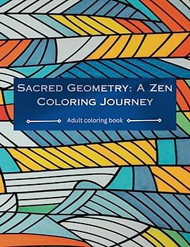 Sacred Geometry: A Zen Coloring Journey: Find Inner Peace and Harmony Through Intricate Patterns