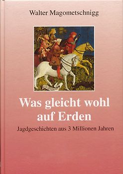Was gleicht wohl auf Erden. Jagdgeschichten aus 3 Millionen Jahren