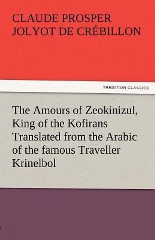 The Amours of Zeokinizul, King of the Kofirans Translated from the Arabic of the famous Traveller Krinelbol