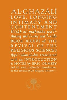 Al-Ghazali on Love, Longing, Intimacy and Contentment: Book XXXVI of the Revival of the Religious Sciences (The Revival of the Religious Sciences, 36, Band 36)