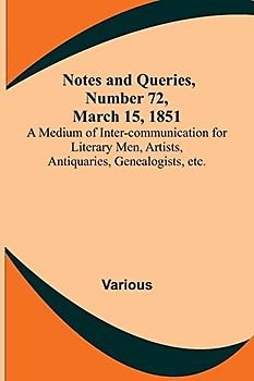 Notes and Queries, Number 72, March 15, 1851 ; A Medium of Inter-communication for Literary Men, Artists, Antiquaries, Genealogists, etc.