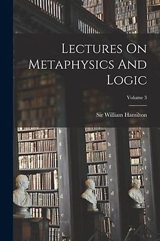 Lectures On Metaphysics And Logic; Volume 3