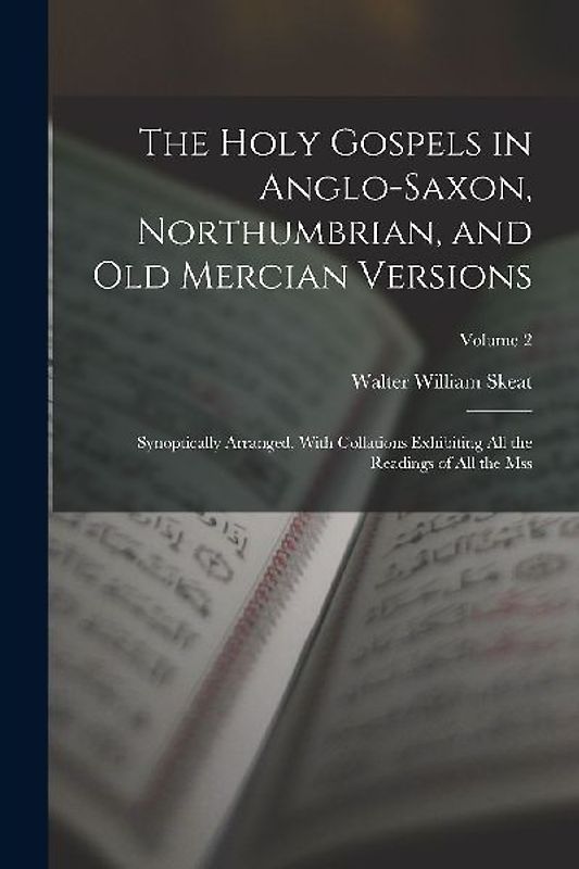 The Holy Gospels in Anglo-Saxon, Northumbrian, and Old Mercian Versions: Synoptically Arranged, With Collations Exhibiting All the Readings of All the