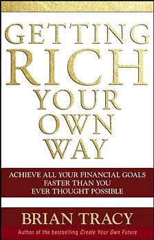 Getting Rich Your Own Way. Achieve All Your Financial Goals Faster Than You Ever Thought Possible