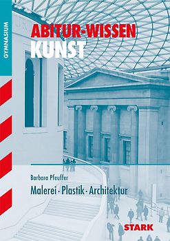 STARK Kunst - Abitur-Wissen - Malerei, Plastik und Architektur
