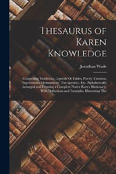 Thesaurus of Karen Knowledge: Comprising Traditions, Legends Or Fables, Poetry, Customs, Superstitions, Demonology, Therapeutics, Etc. Alphabeticall