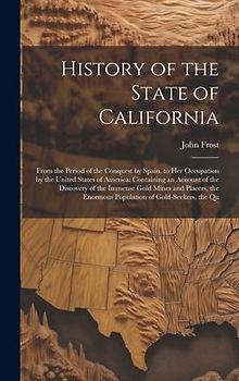 History of the State of California: From the Period of the Conquest by Spain, to Her Occupation by the United States of America: Containing an Account