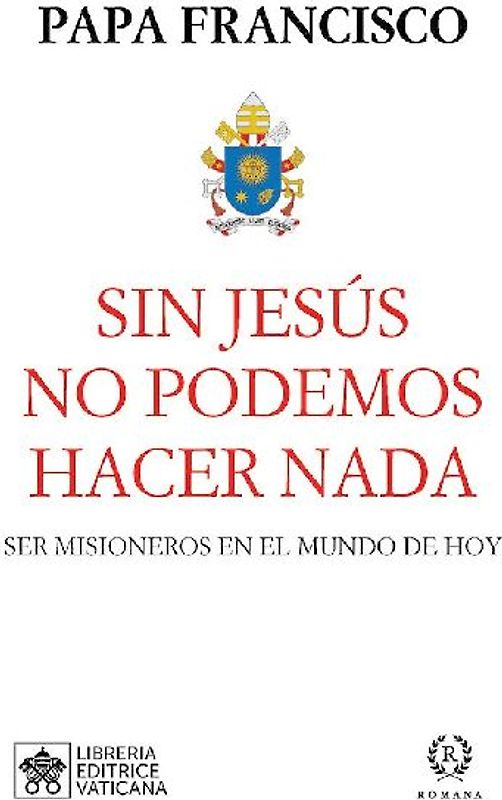 Sin Jesús no podemos hacer nada : ser misioneros en el mundo de hoy
