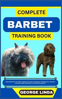 COMPLETE BARBET TRAINING BOOK: Understand From The Origin, Finding, Personality, Socialization, Breeding, Care, Nutrition, Exercise, Health, Grooming, Love And Others Inclusive