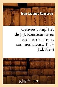 Oeuvres Complètes de J. J. Rousseau: Avec Les Notes de Tous Les Commentateurs. T. 14 (Éd.1826)