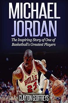 Michael Jordan: The Inspiring Story of One of Basketball's Greatest Players (Basketball Biography Books)