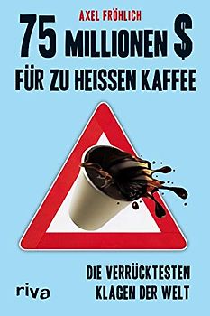 75 Millionen $ für zu heißen Kaffee: Die Verrücktesten Klagen Der Welt - Fröhlich, Axel