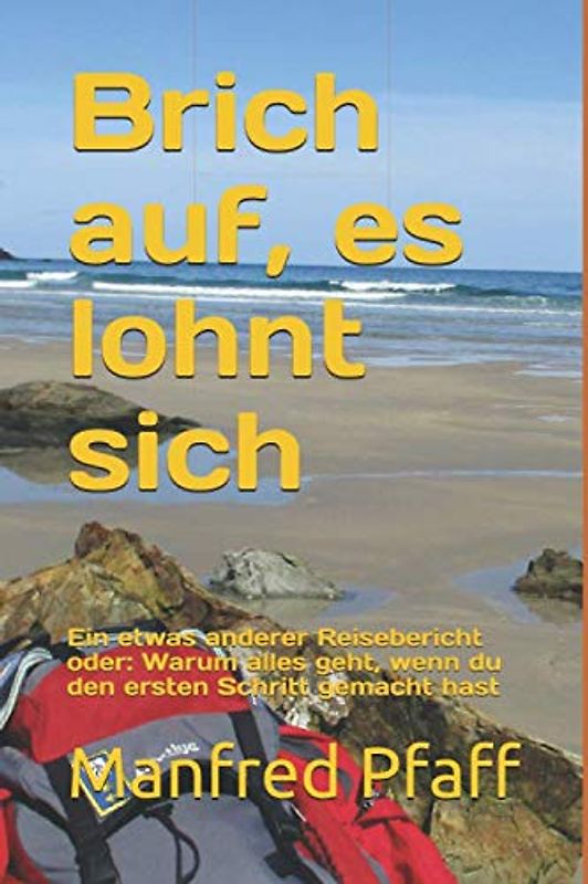 Brich auf, es lohnt sich: Ein etwas anderer Reisebericht oder: Warum alles geht, wenn du den ersten Schritt gemacht hast