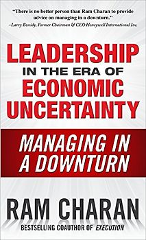 Leadership in the Era of Economic Uncertainty: The New Rules for Getting the Right Things Done in Difficult Times - Charan, Ram