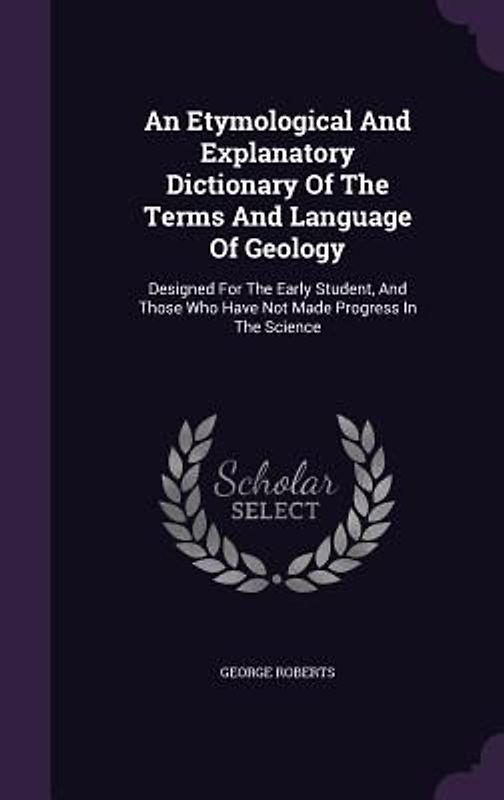 An Etymological And Explanatory Dictionary Of The Terms And Language Of Geology