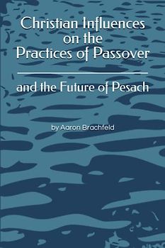 Christian Influences on the Practices of Passover: and the Future of Pesach (Judaism's Mosaic)