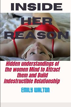 Inside Her Reason: Hidden understandings of the women Mind to Attract them and Build Indestructible Relationship