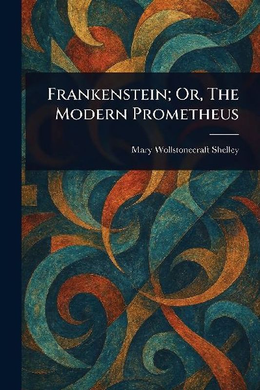 Frankenstein; Or, The Modern Prometheus