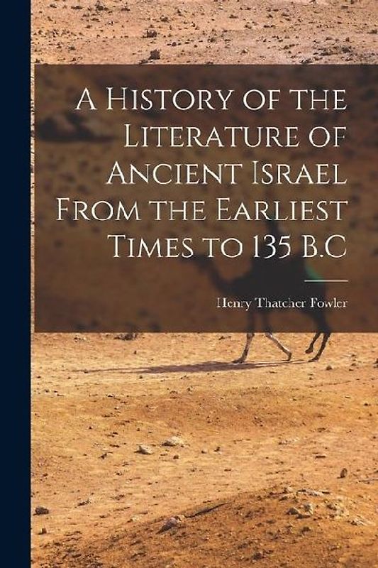 A History of the Literature of Ancient Israel From the Earliest Times to 135 B.C