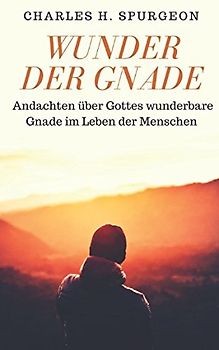 Wunder der Gnade: Andachten über Gottes wunderbare Gnade im Leben der Menschen