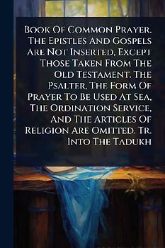 Book Of Common Prayer. The Epistles And Gospels Are Not Inserted, Except Those Taken From The Old Testament. The Psalter, The Form Of Prayer To Be Used At Sea, The Ordination Service, And The Articles Of Religion Are Omitted. Tr. Into The Tadukh