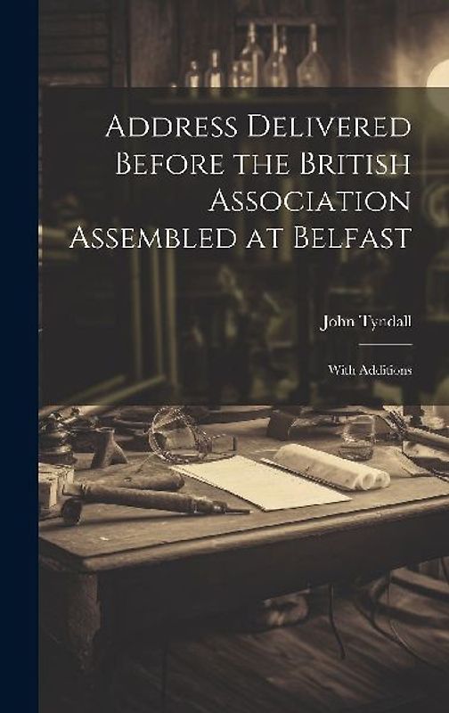 Address Delivered Before the British Association Assembled at Belfast: With Additions