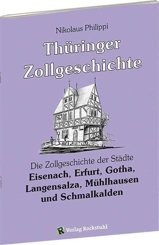 Thüringer Zollgeschichte. Die Zollgeschichte der Städte Eisenach, Erfurt, Gotha, Langensalza, Mühlhausen und Schmalkalden in Thüringen