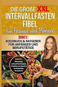 Die große XXL Intervallfasten Fibel für Frauen und Männer: 3in1: Kochbuch & Ratgeber für Anfänger und Berufstätige BONUS: Meal preap, Laktosefreie Rezepte, Fettabbau am Bauch & Muskelaufbau Rezeptbuch