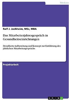 Das Mitarbeiterjahresgespräch in Gesundheitseinrichtungen. Detaillierte Aufbereitung und Konzept zur Einführung des jährlichen Mitarbeitergesprächs