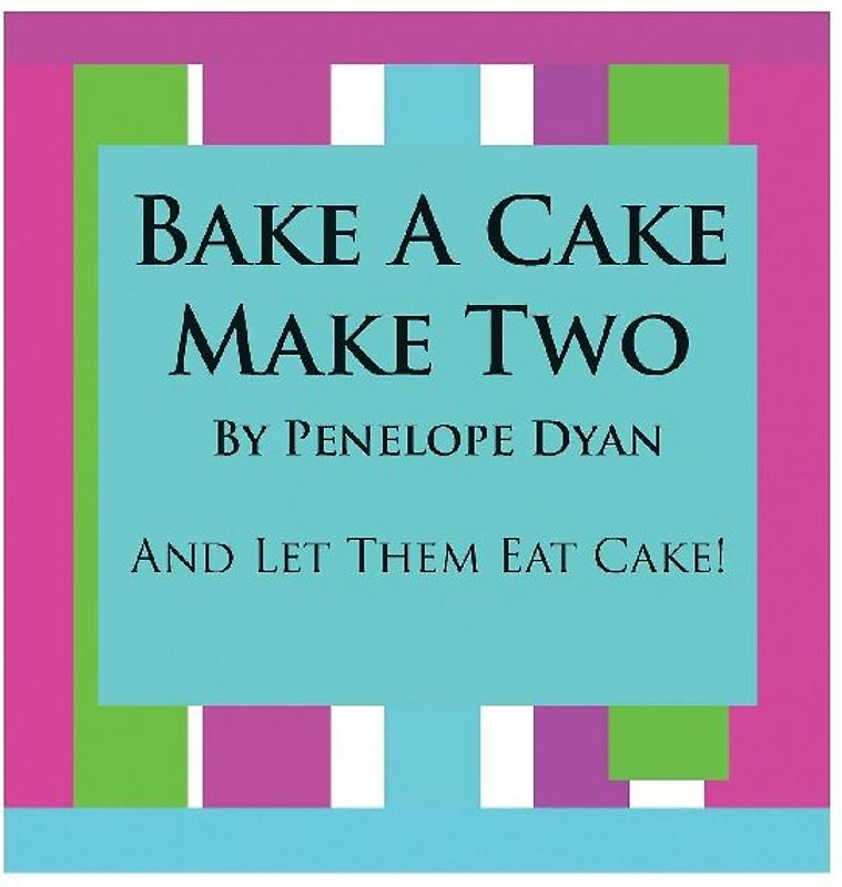 Bake a Cake, Make Two---And Let Them Eat Cake