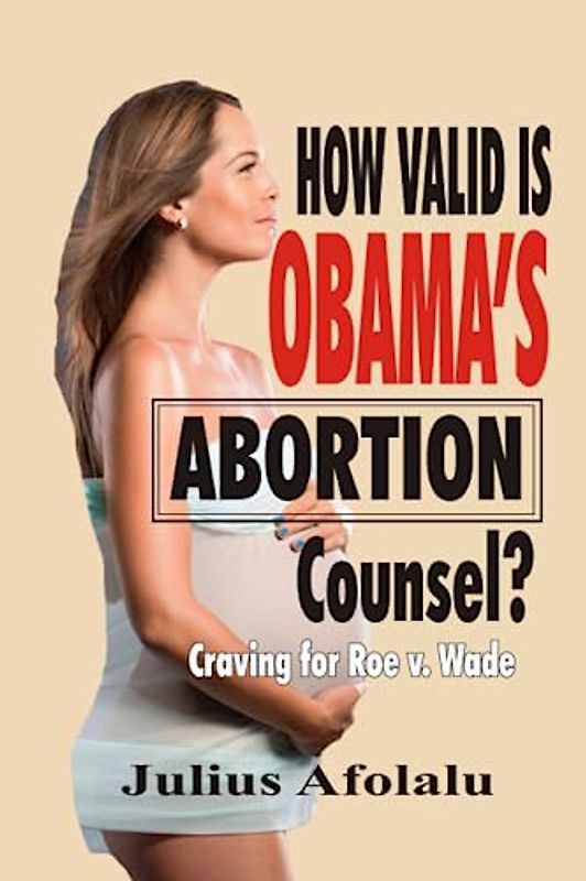 How Valid Is Obama’s Abortion Counsel?: Craving for Roe v. Wade (Studies in Human Sexuality and the Meaning of Love)