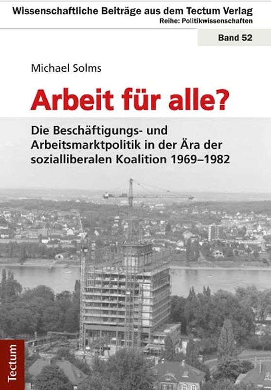 Arbeit für alle? Die Beschäftigungs- und Arbeitsmarktpolitik in der Ära der sozialliberalen Koalition 1969-1982