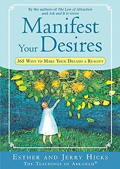 Manifest Your Desires: 365 Ways to Make Your Dreams a Reality: 365 Ways to Make Your Dream a Reality - Esther Hicks