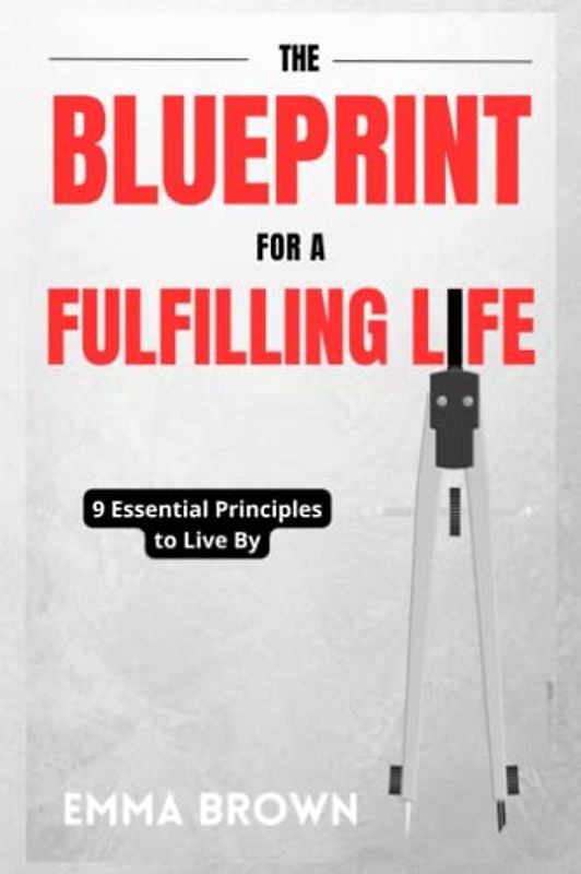 The Blueprint for a Fulfilling Life: 9 Essential Principles to Live By