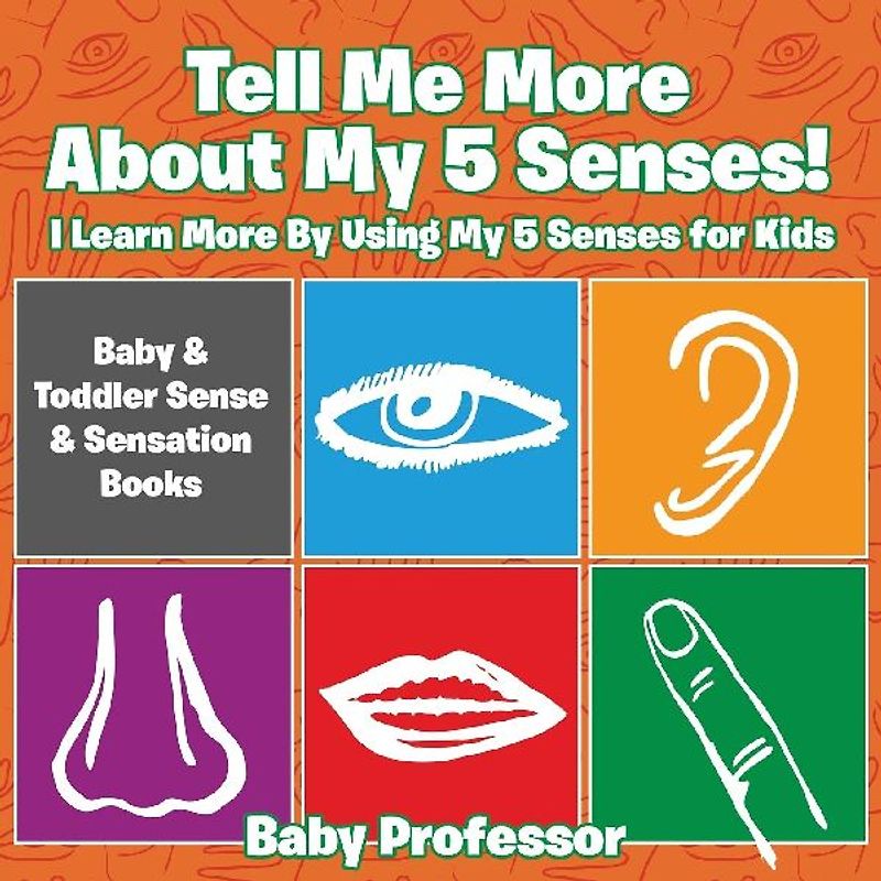 Tell Me More About My 5 Senses! I Learn More By Using My 5 Senses for Kids - Baby & Toddler Sense & Sensation Books