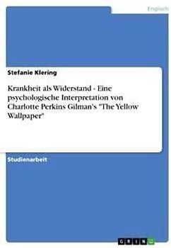 Krankheit als Widerstand - Eine psychologische Interpretation von Charlotte Perkins Gilman's "The Yellow Wallpaper"