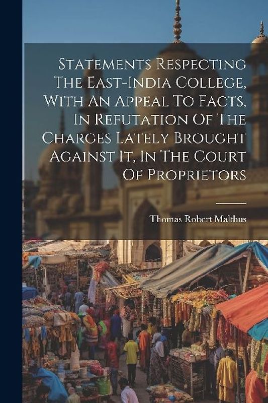 Statements Respecting The East-india College, With An Appeal To Facts, In Refutation Of The Charges Lately Brought Against It, In The Court Of Proprie