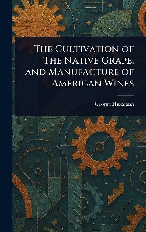 The Cultivation of The Native Grape, and Manufacture of American Wines