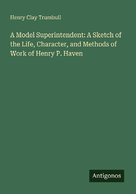 A Model Superintendent: A Sketch of the Life, Character, and Methods of Work of Henry P. Haven