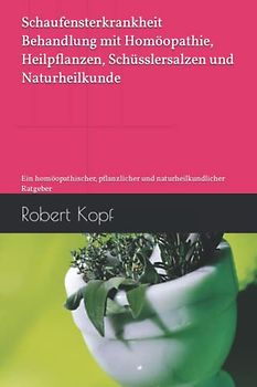 Schaufensterkrankheit - Behandlung mit Homöopathie, Heilpflanzen, Schüsslersalzen und Naturheilkunde: Ein homöopathischer, pflanzlicher und naturheilkundlicher Ratgeber