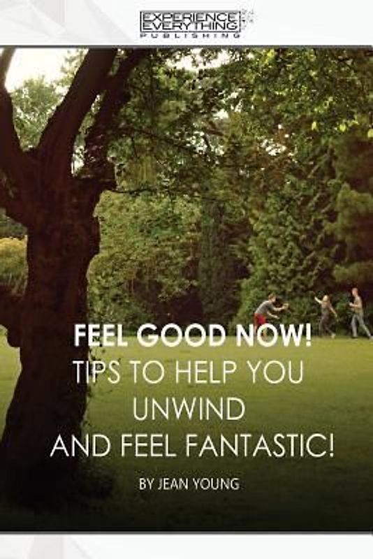 Feel Good Now: Tips to Help You Unwind and Feel Fantastic!