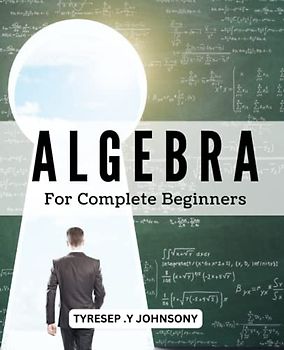 Algebra For Complete Beginners: Master Factoring, Distributing, Combining Like Terms, and Isolating Unknown Variables | A Guide with Worksheets to Build a Strong Foundation in Algebra