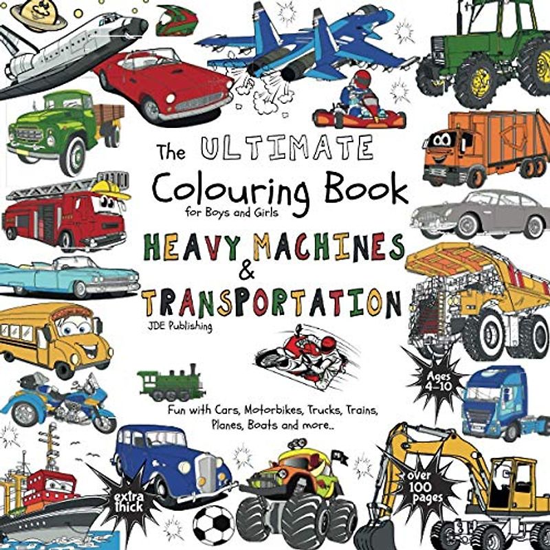 The Ultimate Colouring Book for Boys & Girls - Heavy Machines & Transportation: Cars, Motorbikes, Trucks, Trains, Planes, Boats for Children Ages 4 5 ... over 100 pages (The Ultimate Books Series)