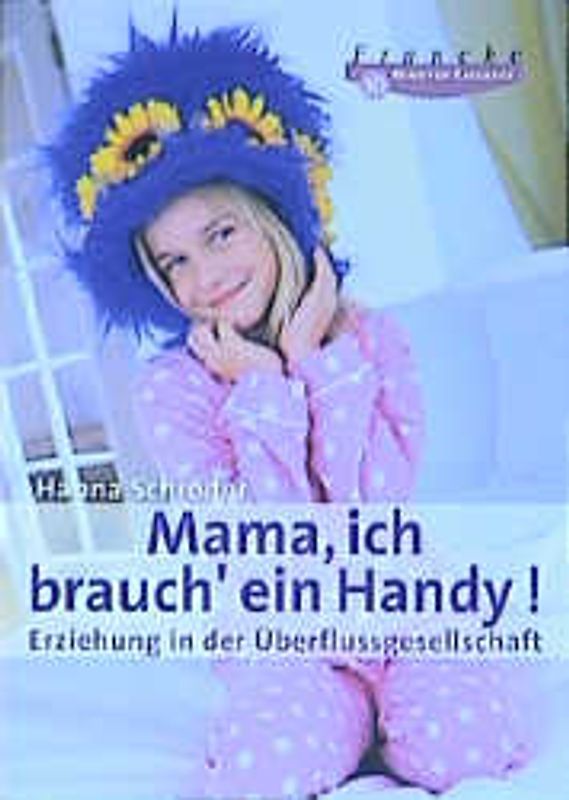 Mama, ich brauch' ein Handy!. Erziehung in der Überflussgesellschaft