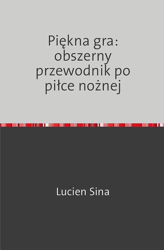 Piękna gra: obszerny przewodnik po piłce nożnej